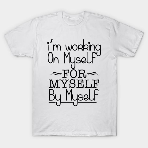 I'm working on myself for myself by myself T-Shirt by Sabahmd